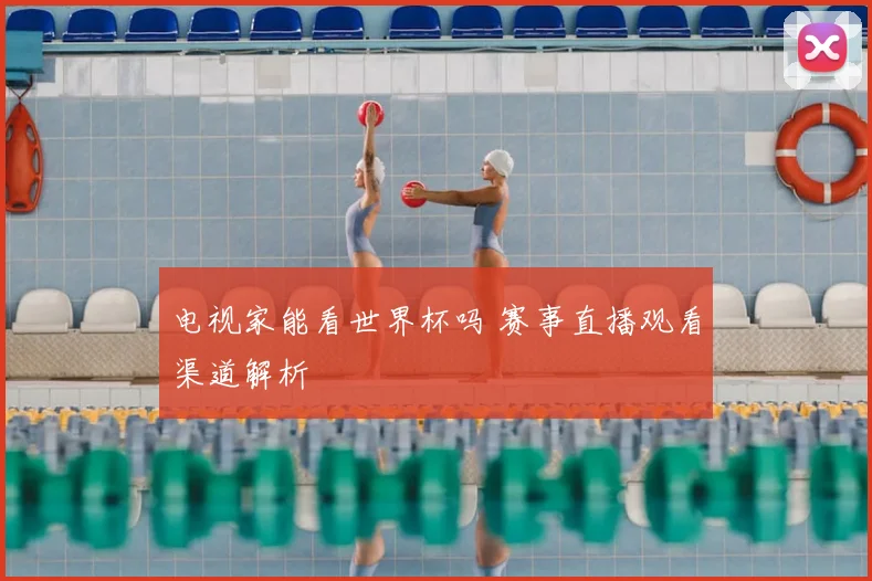 电视家能看世界杯吗 赛事直播观看渠道解析