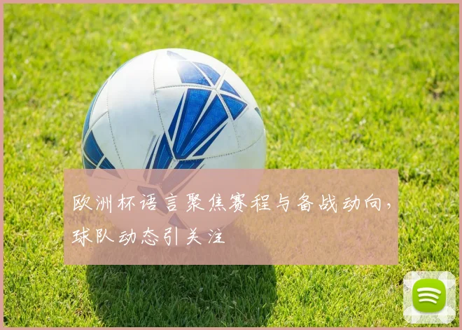 欧洲杯语言聚焦赛程与备战动向，球队动态引关注