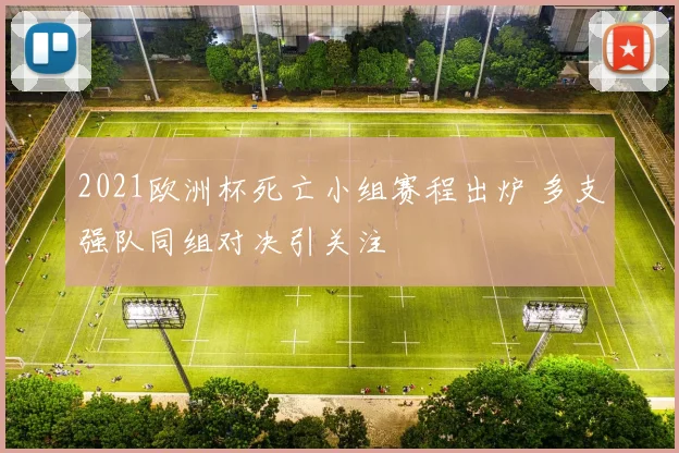 2021欧洲杯死亡小组赛程出炉 多支强队同组对决引关注