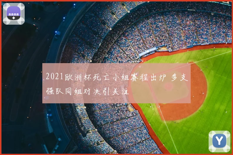 2021欧洲杯死亡小组赛程出炉 多支强队同组对决引关注