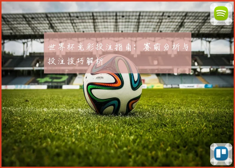 世界杯竞彩投注指南：赛前分析与投注技巧解析