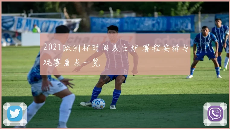 2021欧洲杯时间表出炉 赛程安排与观赛看点一览