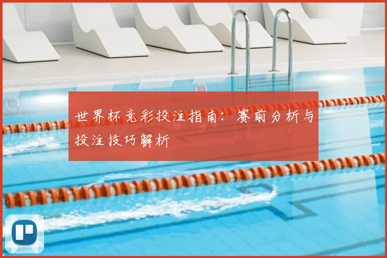 世界杯竞彩投注指南：赛前分析与投注技巧解析