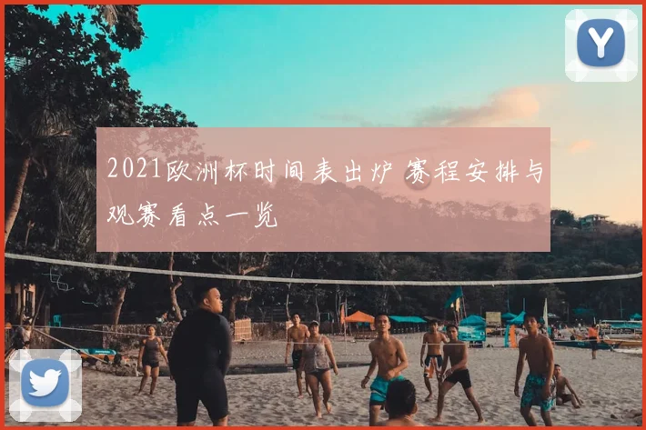 2021欧洲杯时间表出炉 赛程安排与观赛看点一览