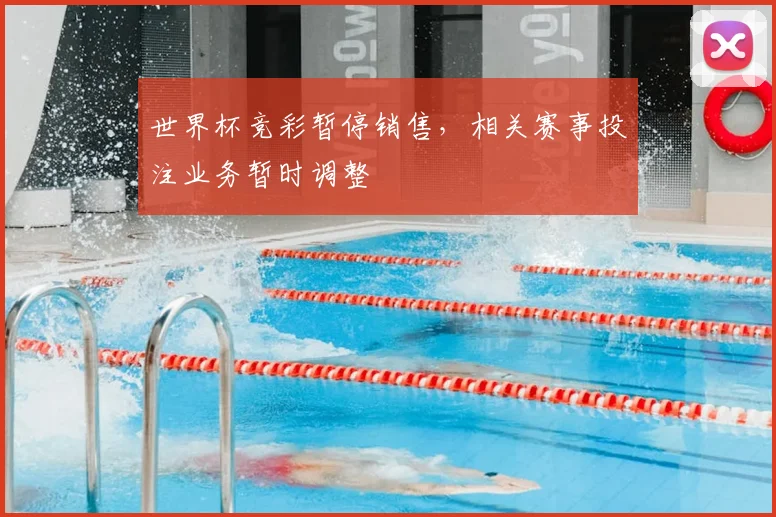 世界杯竞彩暂停销售，相关赛事投注业务暂时调整