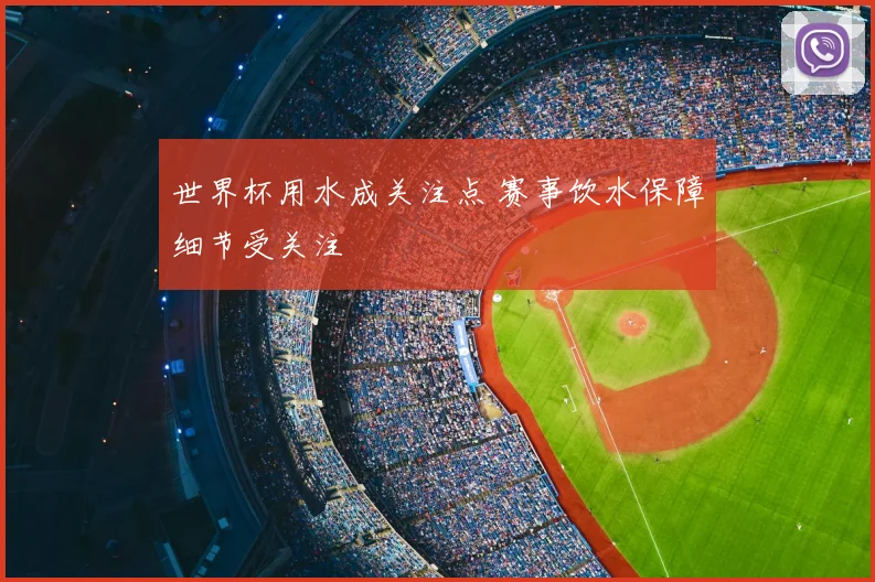 世界杯用水成关注点 赛事饮水保障细节受关注