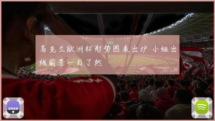 乌克兰欧洲杯形势图表出炉 小组出线前景一目了然