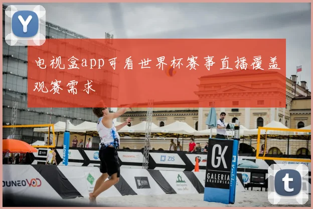 电视盒app可看世界杯赛事直播覆盖观赛需求