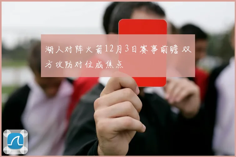湖人对阵火箭12月3日赛事前瞻 双方攻防对位成焦点