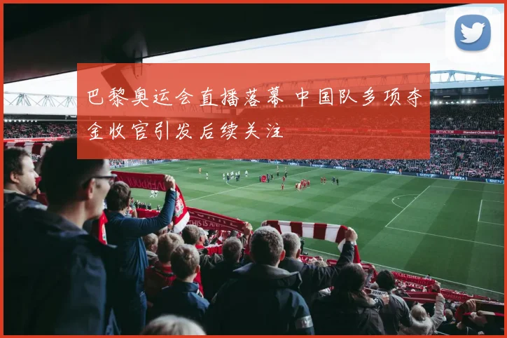 巴黎奥运会直播落幕 中国队多项夺金收官引发后续关注