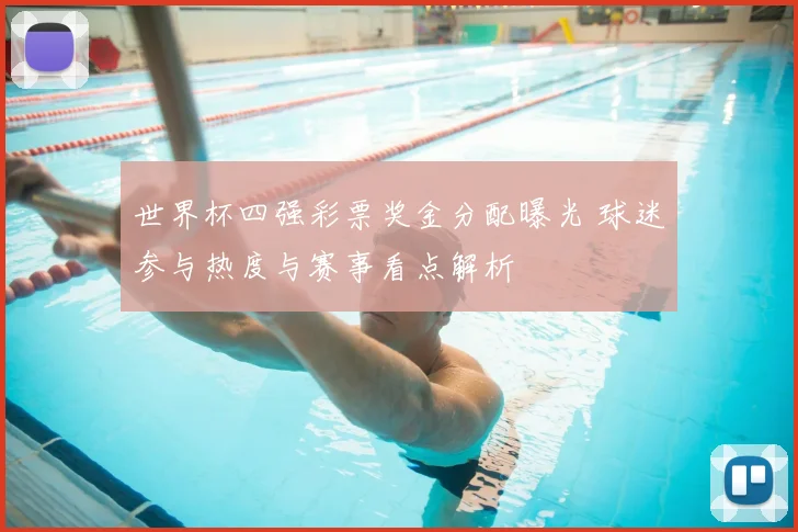 世界杯四强彩票奖金分配曝光 球迷参与热度与赛事看点解析