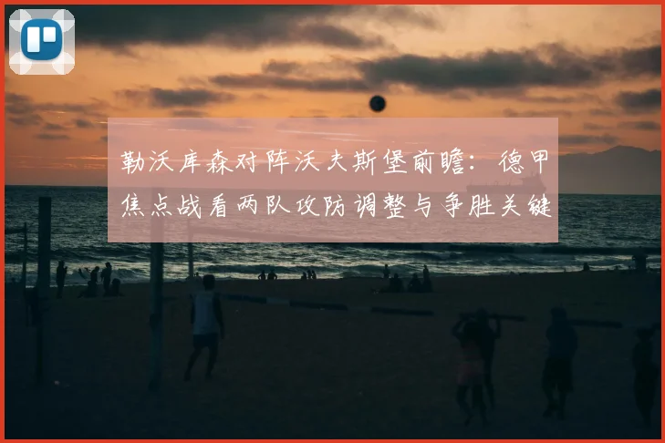 勒沃库森对阵沃夫斯堡前瞻:德甲焦点战看两队攻防调整与争胜关键