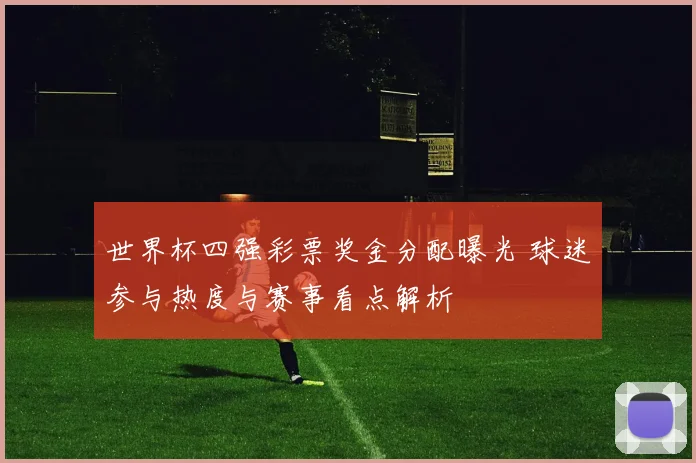 世界杯四强彩票奖金分配曝光 球迷参与热度与赛事看点解析
