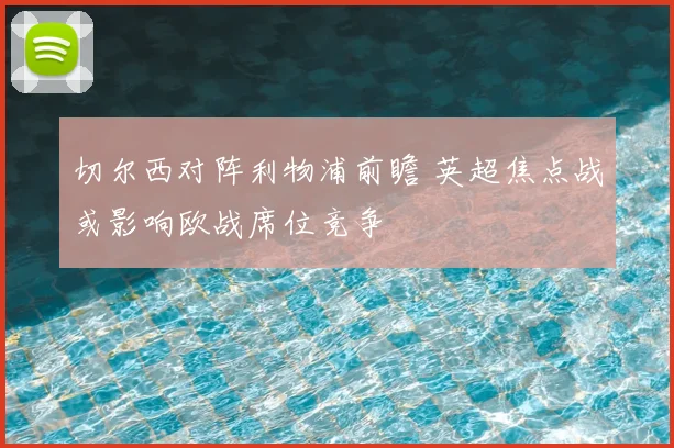 切尔西对阵利物浦前瞻 英超焦点战或影响欧战席位竞争