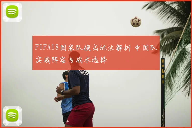 FIFA18国家队模式玩法解析 中国队实战阵容与战术选择