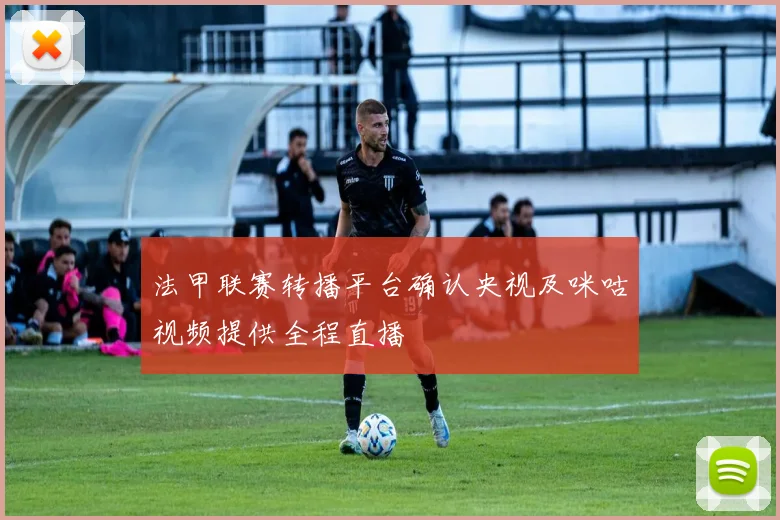 法甲联赛转播平台确认央视及咪咕视频提供全程直播