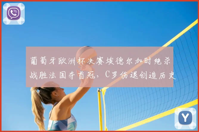 葡萄牙欧洲杯决赛埃德尔加时绝杀战胜法国夺首冠，C罗伤退创造历史