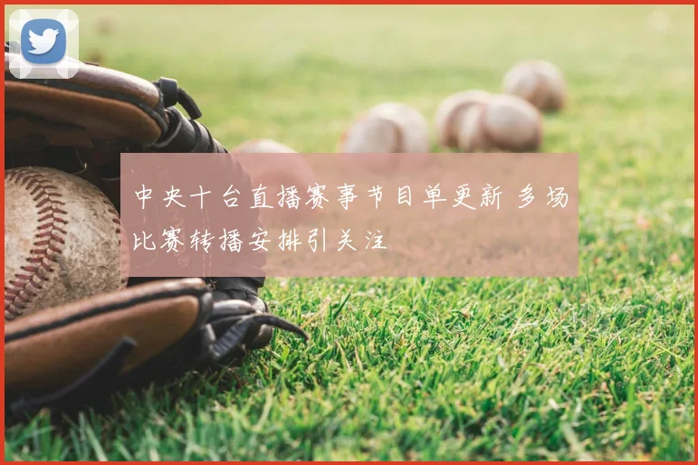 中央十台直播赛事节目单更新 多场比赛转播安排引关注