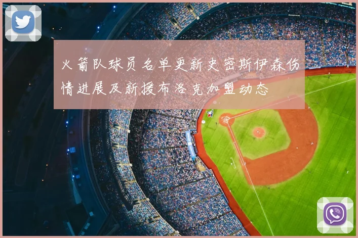 火箭队球员名单更新史密斯伊森伤情进展及新援布洛克加盟动态