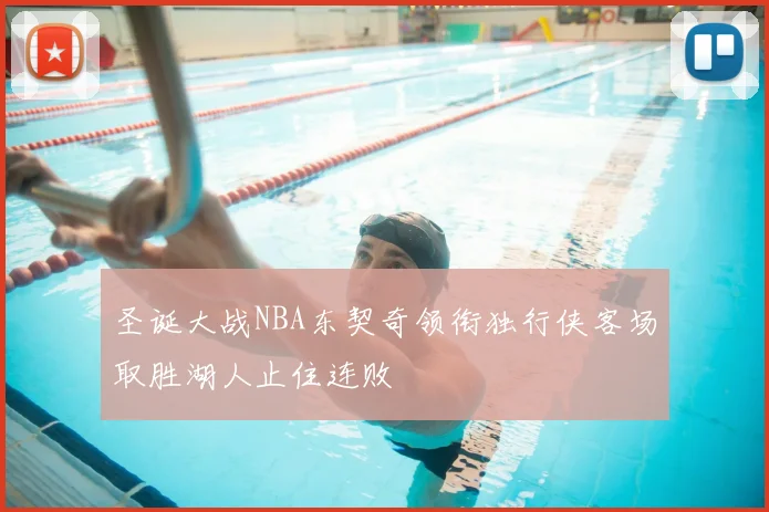 圣诞大战NBA东契奇领衔独行侠客场取胜湖人止住连败