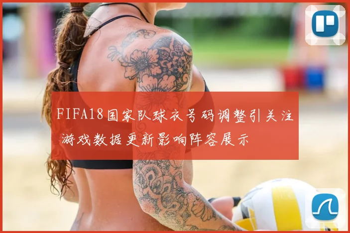 FIFA18国家队球衣号码调整引关注 游戏数据更新影响阵容展示