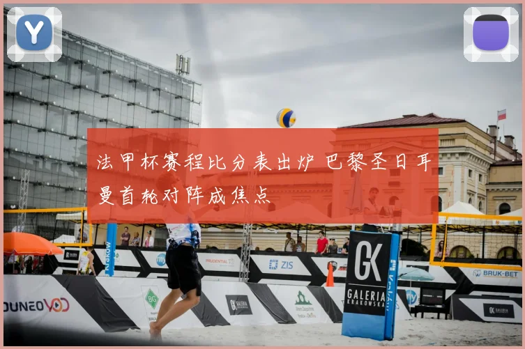 法甲杯赛程比分表出炉 巴黎圣日耳曼首轮对阵成焦点