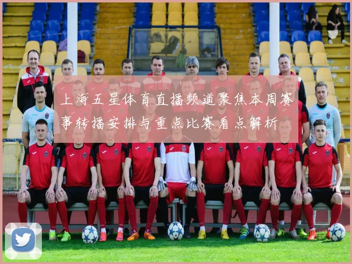 上海五星体育直播频道聚焦本周赛事转播安排与重点比赛看点解析