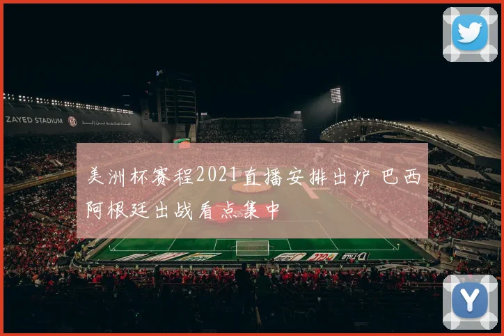 美洲杯赛程2021直播安排出炉 巴西阿根廷出战看点集中