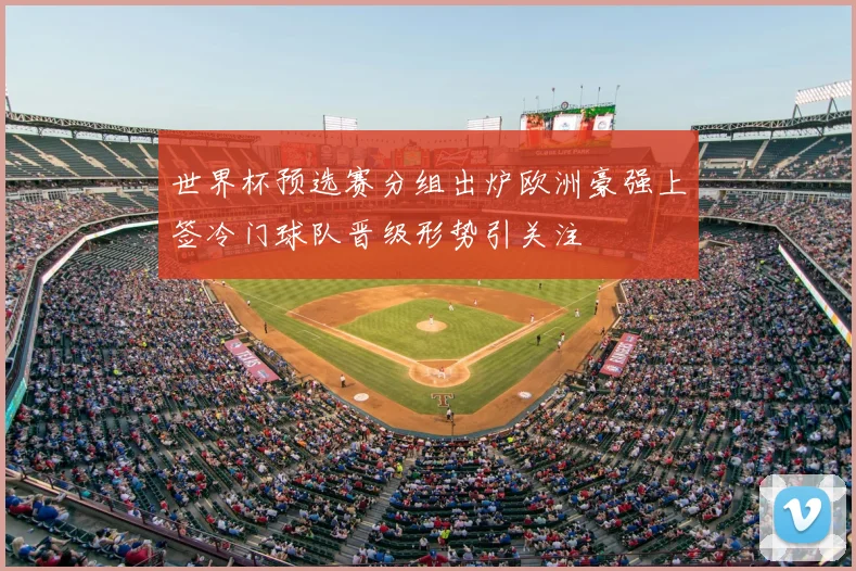 世界杯预选赛分组出炉欧洲豪强上签冷门球队晋级形势引关注