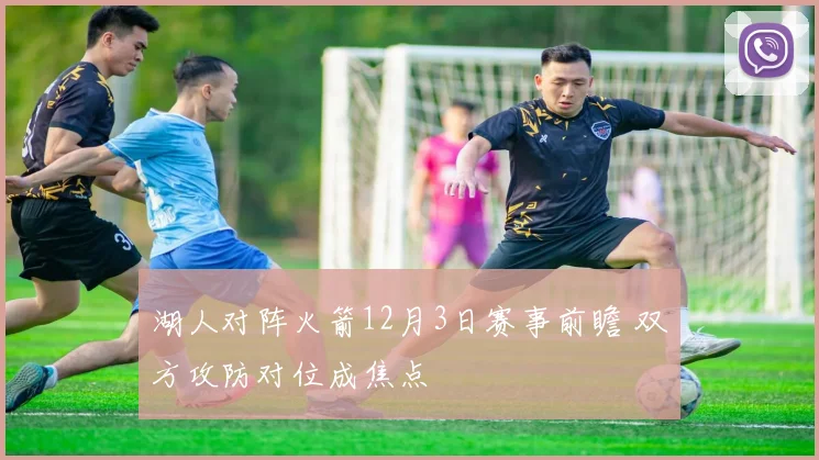 湖人对阵火箭12月3日赛事前瞻 双方攻防对位成焦点