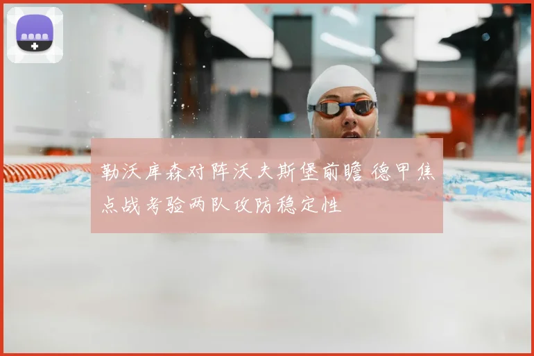 勒沃库森对阵沃夫斯堡前瞻 德甲焦点战考验两队攻防稳定性