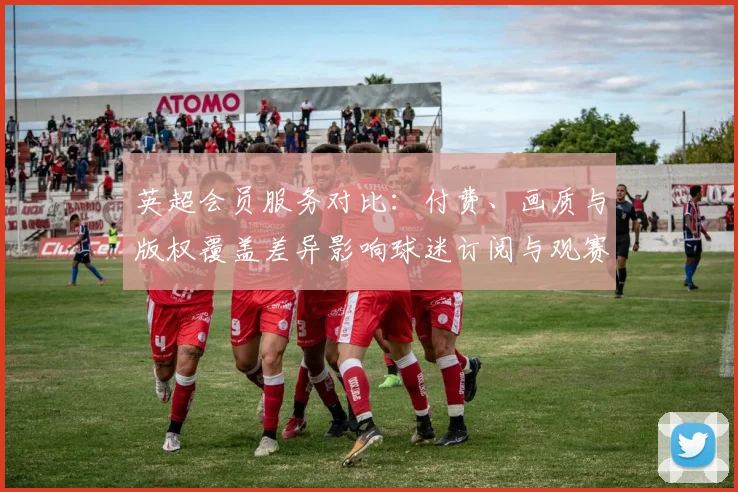英超会员服务对比：付费、画质与版权覆盖差异影响球迷订阅与观赛成本