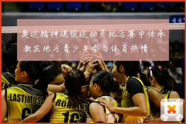 奥运精神退役运动员纪念赛中传承 激发地方青少年参与体育热情