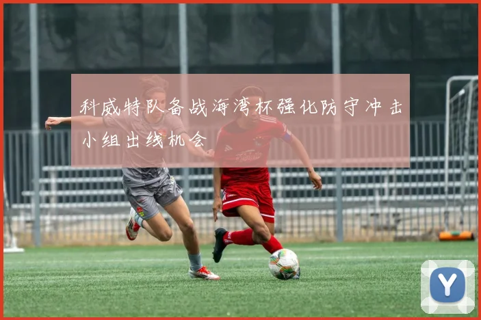 科威特队备战海湾杯强化防守冲击小组出线机会