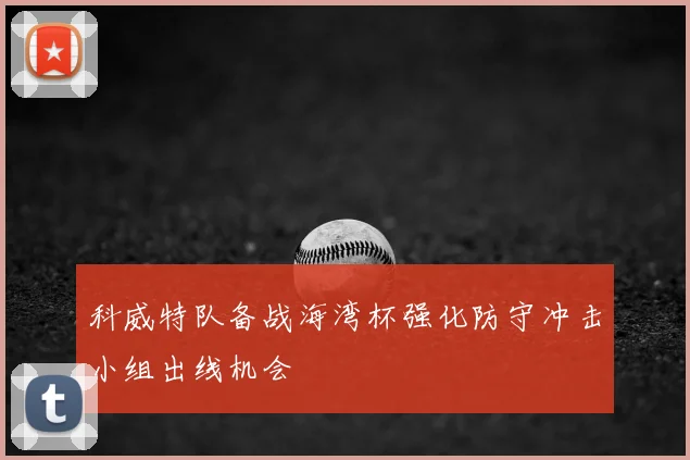 科威特队备战海湾杯强化防守冲击小组出线机会