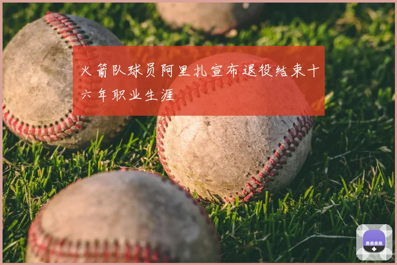 火箭队球员阿里扎宣布退役结束十六年职业生涯