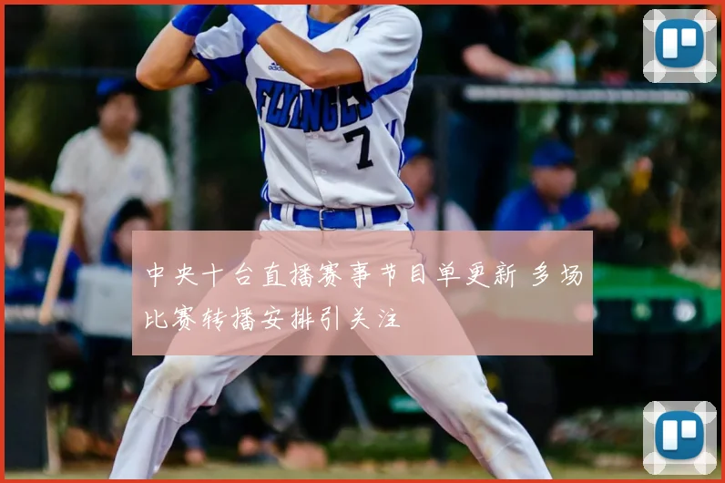 中央十台直播赛事节目单更新 多场比赛转播安排引关注