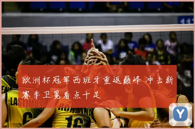 欧洲杯冠军西班牙重返巅峰 冲击新赛季卫冕看点十足