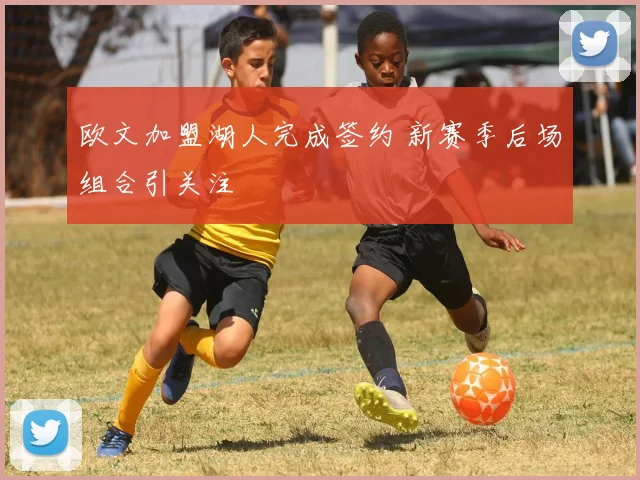 欧文加盟湖人完成签约 新赛季后场组合引关注