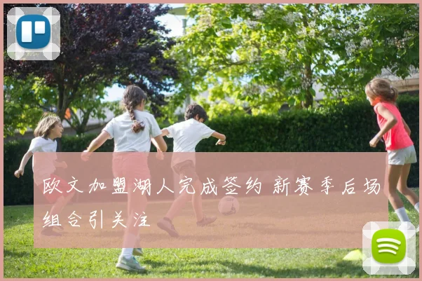 欧文加盟湖人完成签约 新赛季后场组合引关注