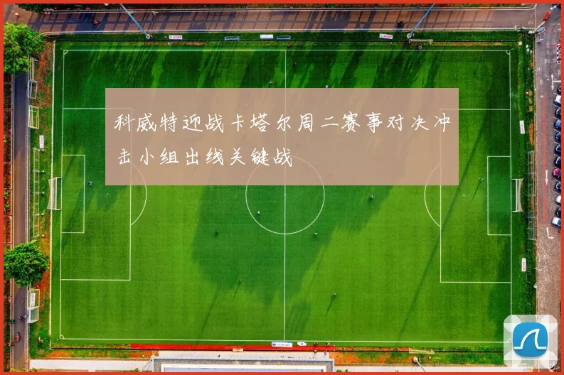 科威特迎战卡塔尔周二赛事对决冲击小组出线关键战