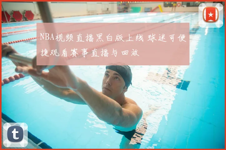 NBA视频直播黑白版上线 球迷可便捷观看赛事直播与回放