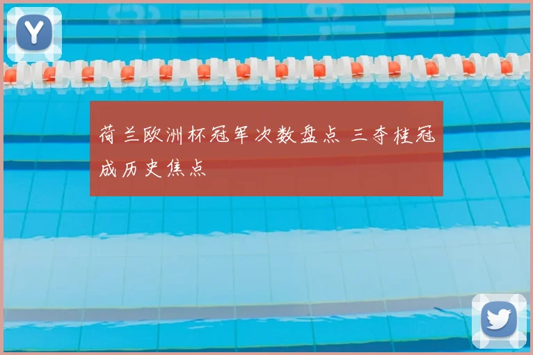 荷兰欧洲杯冠军次数盘点 三夺桂冠成历史焦点